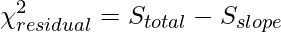  \displaystyle \chi^2_{residual} = S_{total} - S_{slope} 