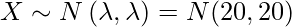  X \sim N \left( \lambda, \lambda \right) = N(20,20) 