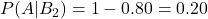 P(A | B_2)=1-0.80=0.20