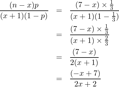  \begin{eqnarray*} \displaystyle \frac{(n-x)p}{(x+1)(1-p)} &=& \frac{(7-x)\times \frac{1}{3}}{(x+1)(1-\frac{1}{3})} \\ &=& \frac{(7-x) \times \frac{1}{3}}{(x+1) \times \frac{2}{3}} \\ &=& \frac{(7-x)}{2(x+1)} \\  &=& \frac{(-x+7)}{2x+2} 