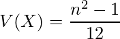  V(X) = \displaystyle \frac{n^2 - 1}{12} 