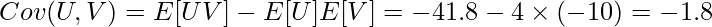  \displaystyle Cov(U,V) = E[UV] - E[U]E[V] = -41.8 - 4 \times (-10) = -1.8 