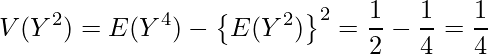  \displaystyle V(Y^2)=E(Y^4)-\left\{E(Y^2)\right\}^2 = \frac{1}{2} - \frac{1}{4} = \frac{1}{4} 