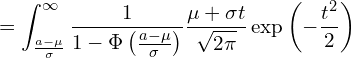  \displaystyle =\int_{\frac{a-\mu}{\sigma}}^{\infty} \frac{1}{1-\Phi \left( \frac{a-\mu}{\sigma} \right)}\frac{\mu+\sigma t}{\sqrt{2\pi}}\exp \left( -\frac{t^2}{2} \right)  