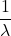 \displaystyle \frac{1}{ \lambda }