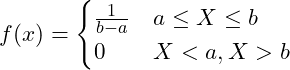  \displaystyle f(x)= \begin{cases} \frac{1}{b-a} &  a \leq X \leq b \\ 0 & X < a, X > b\end{cases}  