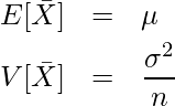  \begin{eqnarray*} E[\bar{X}]&=&\mu \\  \displaystyle V[\bar{X}]&=&\frac{\sigma^2}{n} \end{eqnarray*} 