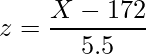  z=\displaystyle \frac{X- 172}{5.5} 