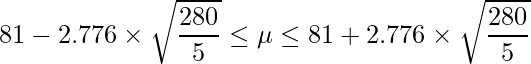  \displaystyle 81-2.776 \times \sqrt{\frac{280}{5}} \leq \mu  \leq 81+2.776 \times \sqrt{\frac{280}{5}} 