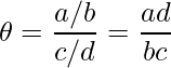  \displaystyle \theta = \frac{a/b}{c/d} = \frac{ad}{bc} 