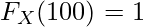  \displaystyle F_X(100) = 1 