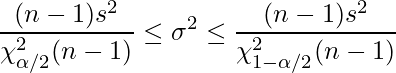  \displaystyle \frac{(n-1)s^{2}}{\chi_{\alpha/2}^{2}(n-1)} \leq \sigma^{2} \leq \frac{(n-1)s^{2}}{\chi_{1-\alpha/2}^{2}(n-1)}  