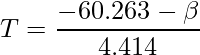  \displaystyle T = \frac{-60.263 - \beta}{4.414} 