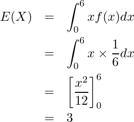  \begin{eqnarray*} E(X)&=& \displaystyle \int_{0}^{6} xf(x)dx \\ &=&\displaystyle \int_{0}^{6} x \times \displaystyle \frac{1}{6} dx \\ &=&\left[ \displaystyle \frac{x^2}{12} \right]_0^6 \\ &=&3 \end{eqnarray*} 