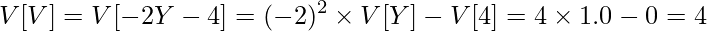  \displaystyle V[V] = V[-2Y-4] = (-2)^2 \times V[Y] - V[4] = 4 \times 1.0 - 0 = 4 