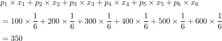  \vspace{3mm} p_1 \times x_1 + p_2 \times x_2 +p_3 \times x_3 + p_4 \times x_4 + p_{5} \times x_{5} + p_6 \times x_6 \\ \vspace{3mm} =100 \times \displaystyle \frac{1}{6} +200 \times \displaystyle \frac{1}{6} +300 \times \displaystyle \frac{1}{6} +400 \times \displaystyle \frac{1}{6} +500 \times \displaystyle \frac{1}{6} +600 \times \displaystyle \frac{1}{6} \\ \vspace{1mm} =350 