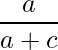  \displaystyle \frac{a}{a + c} 