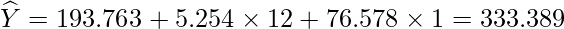  \displaystyle \widehat{Y} = 193.763 + 5.254 \times 12 + 76.578 \times 1 = 333.389 