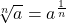 \sqrt[n]{a} = a^{\frac{1}{n}}