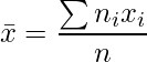  \displaystyle \bar{x} = \frac{\sum n_i x_i}{n} 