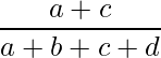  \displaystyle \frac{a + c}{a + b + c + d} 