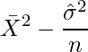  \displaystyle \bar{X}^2　- \frac{ \hat{\sigma}^2}{n} 