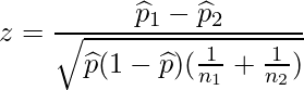  \displaystyle z = \frac{\widehat{p}_1-\widehat{p}_2}{\sqrt{\widehat{p}(1-\widehat{p})(\frac{1}{n_1}+\frac{1}{n_2})}} 