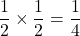 \displaystyle \frac{1}{2} \times \displaystyle \frac{1}{2} =\displaystyle \frac{1}{4}