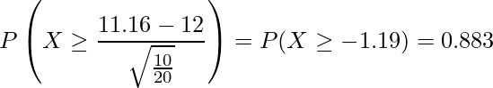  \displaystyle  P\left(X \geq \frac{11.16-12}{\sqrt{\frac{10}{20}}}\right) = P(X \geq -1.19) = 0.883 