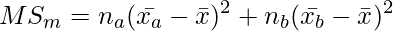  \setcounter{equation*}{5} \begin{equation*} \displaystyle MS_m=n_a(\bar{x_a}- \bar{x})^2 + n_b(\bar{x_b}- \bar{x})^2 \end{equation*} 