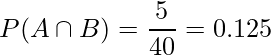 P(A \cap B) = \displaystyle \frac{5}{40} = 0.125 