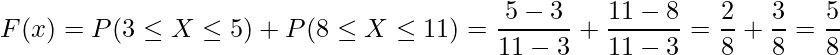  \displaystyle F(x)=P(3 \leq X \leq 5)+P(8 \leq X \leq 11)= \frac{5-3}{11-3} + \frac{11-8}{11-3} = \frac{2}{8} + \frac{3}{8} =  \frac{5}{8} 