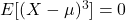 E[(X-\mu)^3] = 0