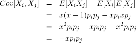  \begin{eqnarray*} \displaystyle Cov[X_i, X_j] &=& E[X_i X_j] - E[X_i]E[X_j] \\ &=& x(x-1)p_i p_j - xp_i xp_j \\ &=& x^2 p_i p_j - x p_i p_j - x^2p_i p_j \\ &=& - x p_i p_j \\ \end{eqnarray*} 