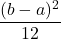 \displaystyle \frac {(b-a)^2}{12}