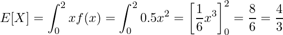  \displaystyle E[X]=\int_{0}^{2} xf(x) = \int_{0}^{2} 0.5x^2 = \left[\frac{1}{6}x^3\right]_{0}^{2}=\frac{8}{6}=\frac{4}{3} 