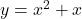 y=x^{2}+x