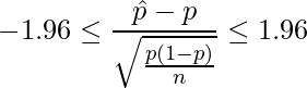  \displaystyle -1.96 \leq \frac{\hat{p}-p}{\sqrt{\frac{p(1-p)}{n}}} \leq 1.96 