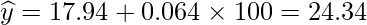  \displaystyle \widehat{y}=17.94+0.064 \times 100 = 24.34 