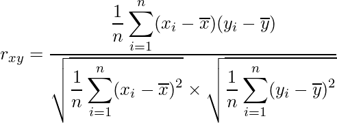  \displaystyle r_{xy}=\frac{\displaystyle \frac{1}{n} \sum_{i=1}^{n} (x_{i}-\overline{x})(y_{i}-\overline{y})}{\sqrt{\displaystyle \frac{1}{n} \sum_{i=1}^{n} (x_{i}-\overline{x})^{2}} \times \sqrt{\displaystyle\frac{1}{n} \sum_{i=1}^{n} (y_{i}-\overline{y})^{2}}} 