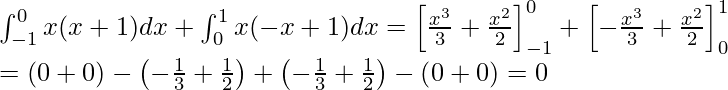  \displaytyle \int_{-1}^{0} x(x+1)dx + \int_{0}^{1} x(-x+1)dx = \left[ \frac{x^3}{3}+ \frac{x^2}{2} \right]_{-1}^{0} + \left[ - \frac{x^3}{3} + \frac{x^2}{2} \right]_{0}^{1} \\ = \left( 0+0 \right) - \left( - \frac{1}{3} +\frac{1}{2} \right) + \left( - \frac{1}{3}+ \frac{1}{2} \right) - \left( 0+0 \right) =0 