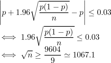   \displaystyle \left| p + 1.96 \sqrt{\frac{p(1-p)}{n}} -p \right| \leq 0.03  \iff \displaystyle 1.96 \sqrt{\frac{p(1-p)}{n}} \leq 0.03  \iff \displaystyle \sqrt{n} \geq \frac{9604}{9} \simeq 1067.1 