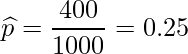  \displaystyle \widehat{p} = \frac{400}{1000} = 0.25 