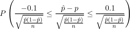  \displaystyle P\left( \frac{-0.1}{\sqrt{\frac{\hat{p}(1-\hat{p})}{n}}} \leq \frac{\hat{p}-p}{\sqrt{\frac{\hat{p}(1-\hat{p})}{n}}} \leq \frac{0.1}{\sqrt{\frac{\hat{p}(1-\hat{p})}{n}}} \right) 