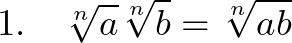  \displaystyle 1.~~~ \sqrt[n]{a} \sqrt[n]{b} = \sqrt[n]{ab}   