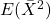 E( \bar{X}^2)