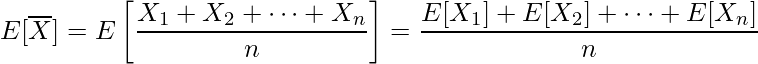  \displaystyle E[\overline{X}] = E \left[\frac{X_1 + X_2 + \cdots + X_n}{n}\right] = \frac{E[X_1] + E[X_2] + \cdots + E[X_n]}{n}  