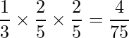  \displaystyle \frac{1}{3} \times \frac{2}{5} \times \frac{2}{5} = \frac{4}{75} 