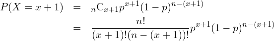  \begin{eqnarray*} P(X=x+1) &=& {}_{n} \mathrm{C}_{x+1}  p^{x+1} (1-p)^{n-(x+1)} \\ &=& \frac{n!}{(x+1)!(n-(x+1))!} p^{x+1} (1-p)^{n-(x+1)} \end{eqnarray*} 