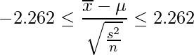  \displaystyle -2.262 \leq \frac{\overline{x}-\mu}{\sqrt{\frac{s^{2}}{n}}}  \leq 2.262 